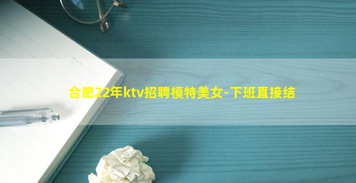 合肥22年ktv招聘模特美女-下班直接结